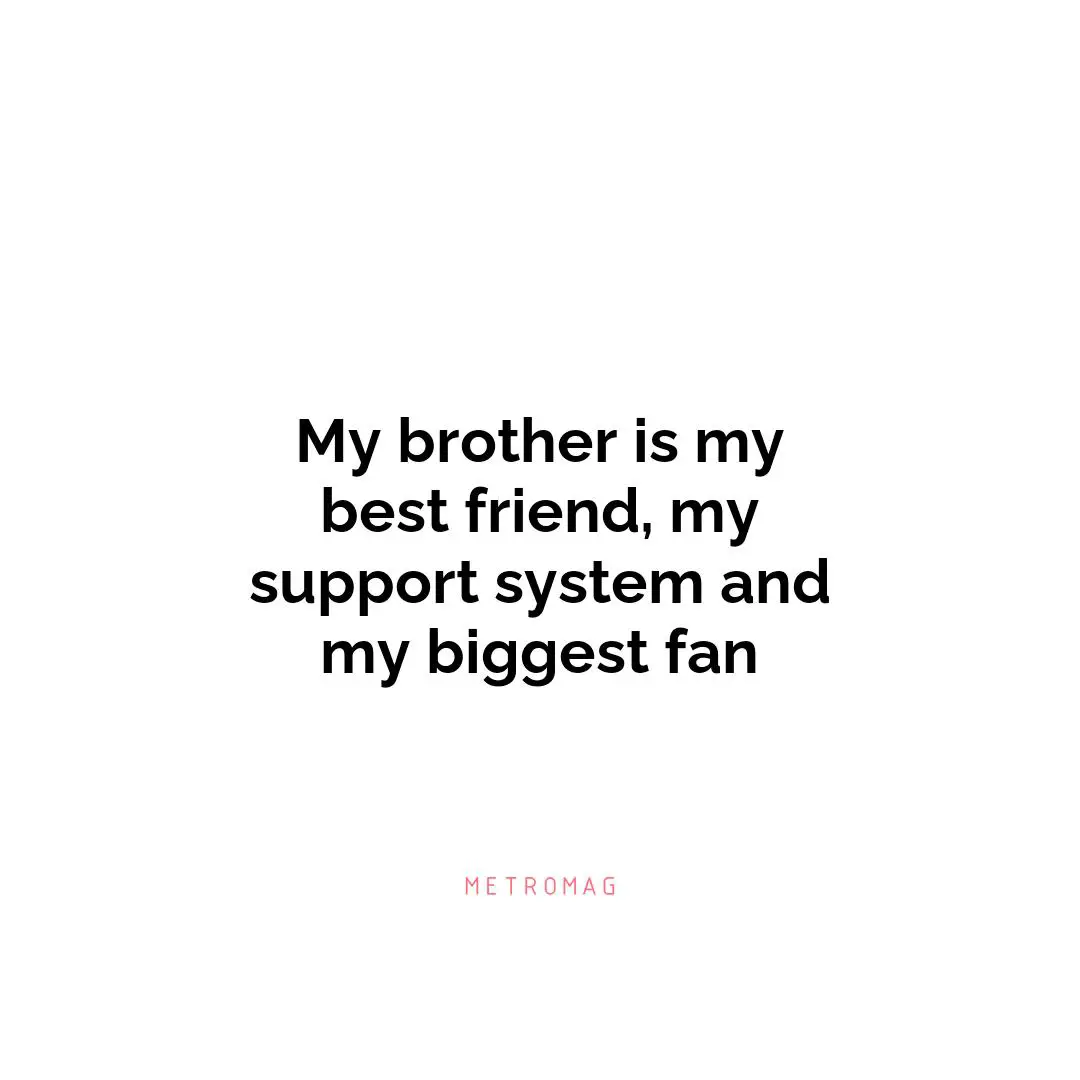My brother is my best friend, my support system and my biggest fan