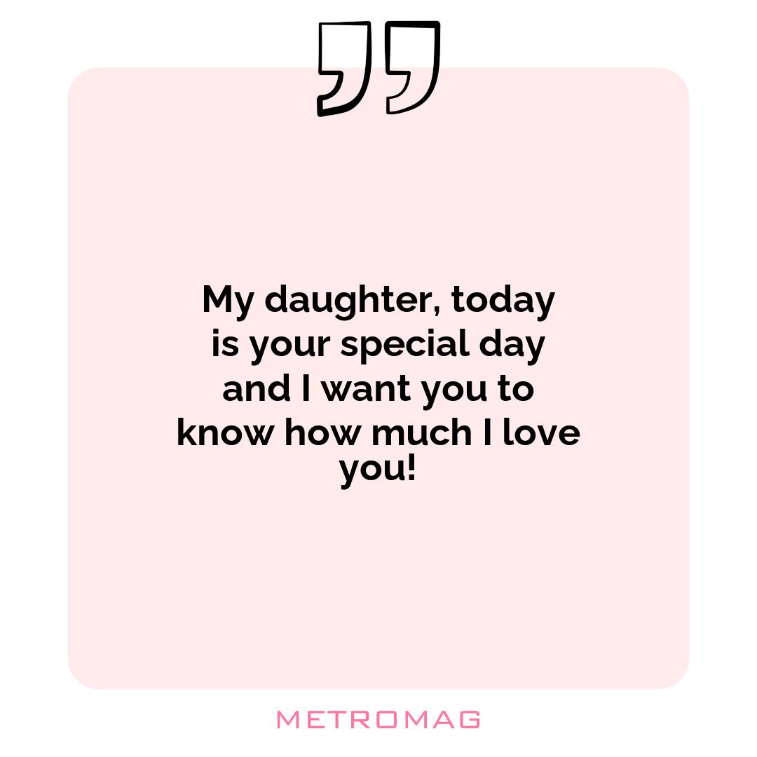 My daughter, today is your special day and I want you to know how much I love you!