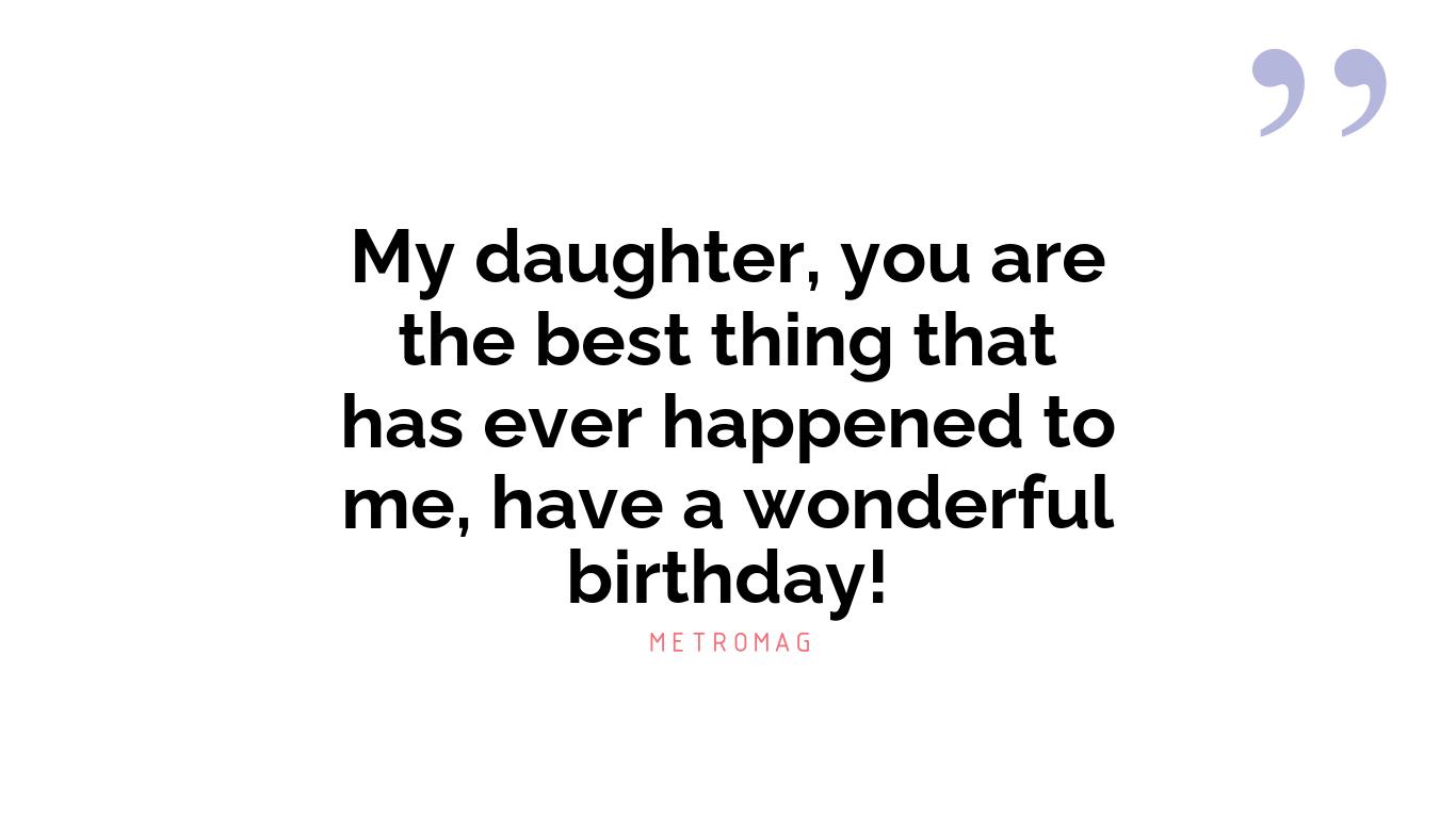 My daughter, you are the best thing that has ever happened to me, have a wonderful birthday!