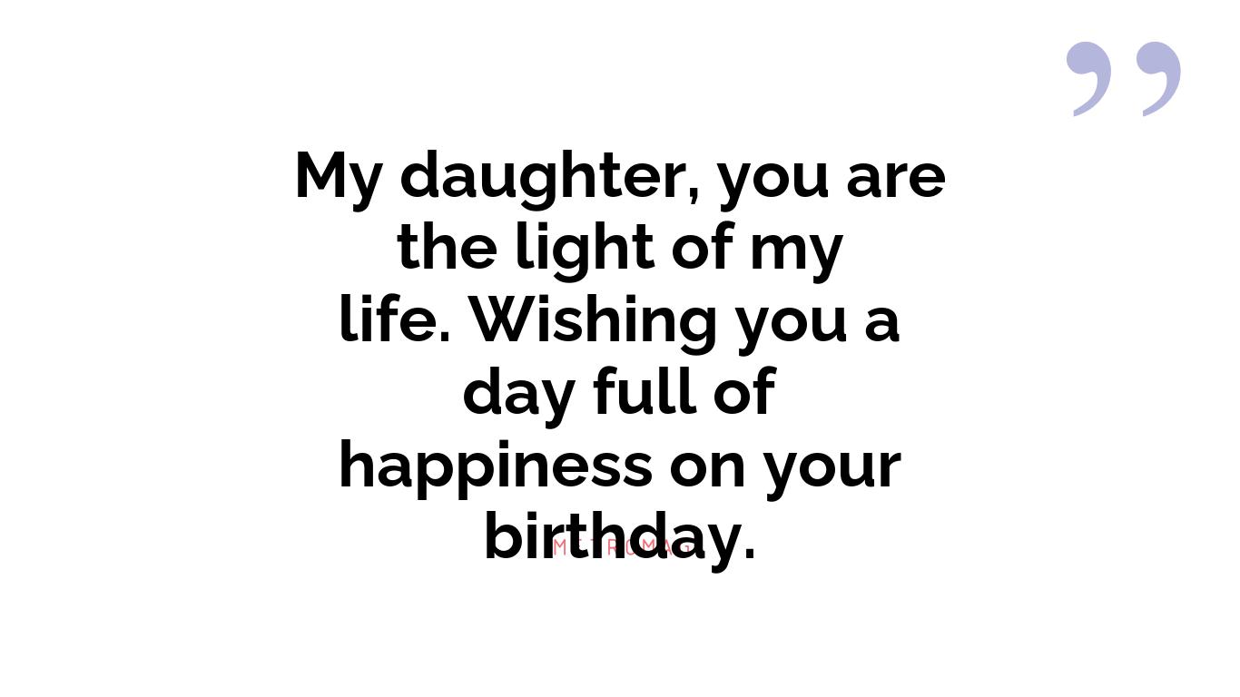 My daughter, you are the light of my life. Wishing you a day full of happiness on your birthday.
