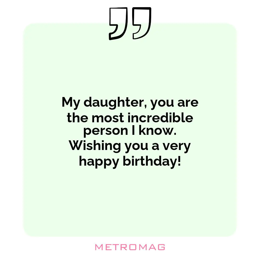 My daughter, you are the most incredible person I know. Wishing you a very happy birthday!