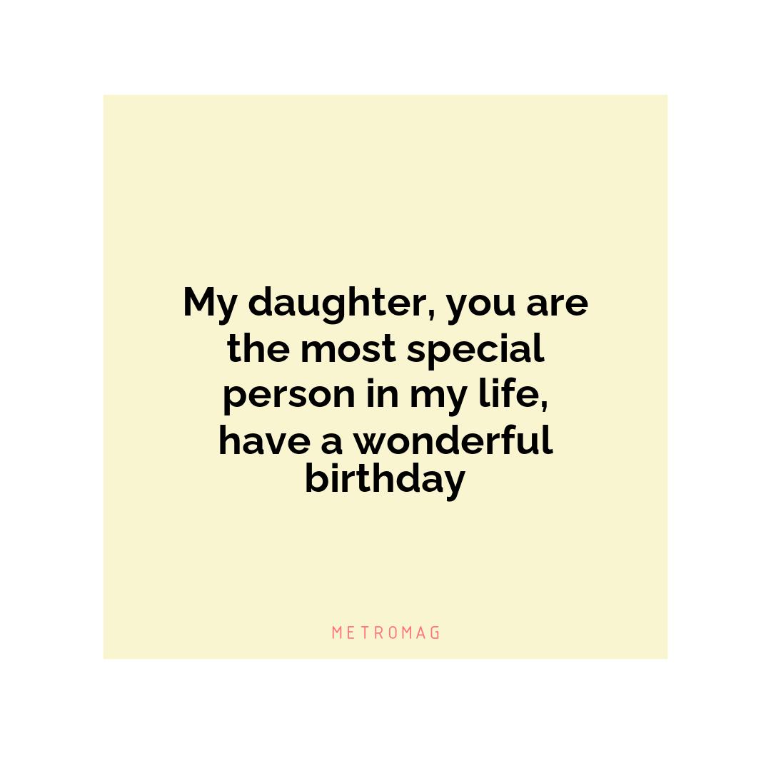 My daughter, you are the most special person in my life, have a wonderful birthday