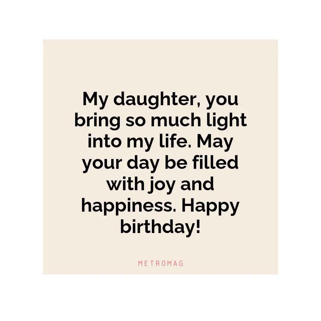 My daughter, you bring so much light into my life. May your day be filled with joy and happiness. Happy birthday!