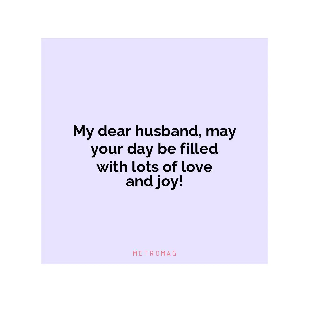 My dear husband, may your day be filled with lots of love and joy!