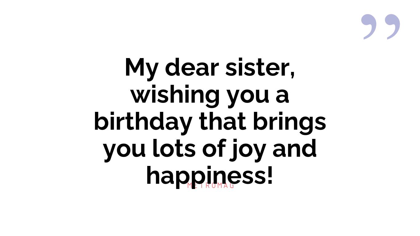 My dear sister, wishing you a birthday that brings you lots of joy and happiness!