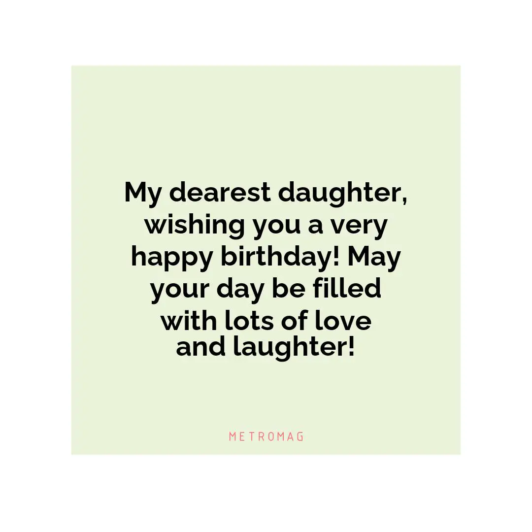 My dearest daughter, wishing you a very happy birthday! May your day be filled with lots of love and laughter!