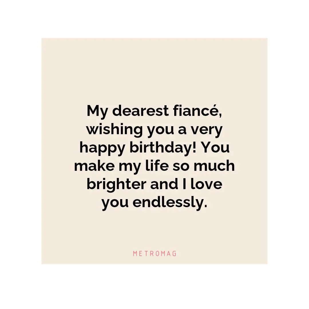 My dearest fiancé, wishing you a very happy birthday! You make my life so much brighter and I love you endlessly.