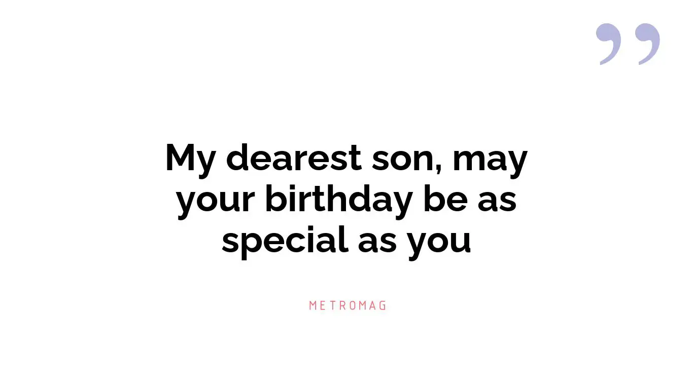 My dearest son, may your birthday be as special as you