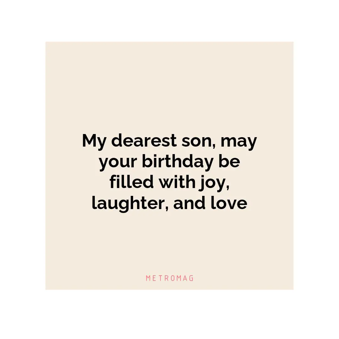 My dearest son, may your birthday be filled with joy, laughter, and love