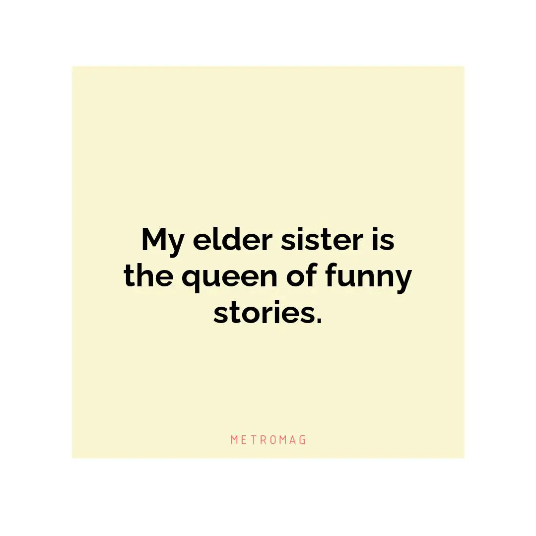 My elder sister is the queen of funny stories.