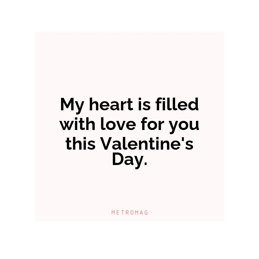 My heart is filled with love for you this Valentine's Day.