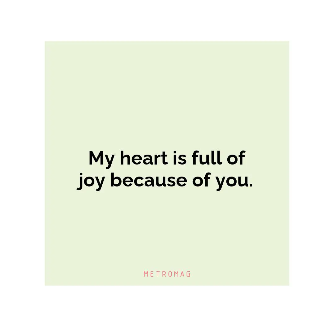 My heart is full of joy because of you.