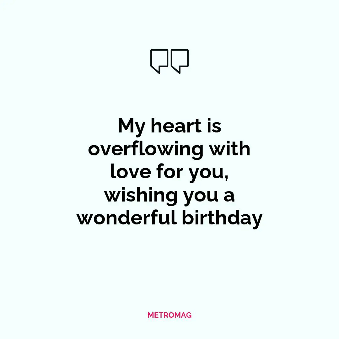 My heart is overflowing with love for you, wishing you a wonderful birthday