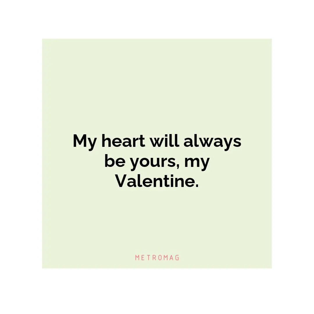 My heart will always be yours, my Valentine.