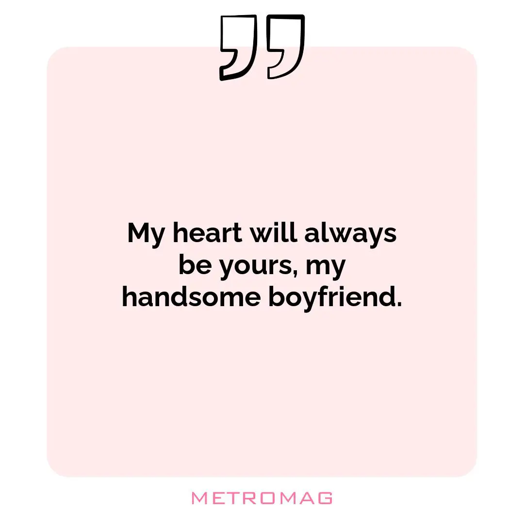 My heart will always be yours, my handsome boyfriend.