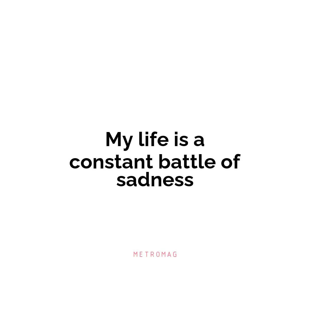 My life is a constant battle of sadness