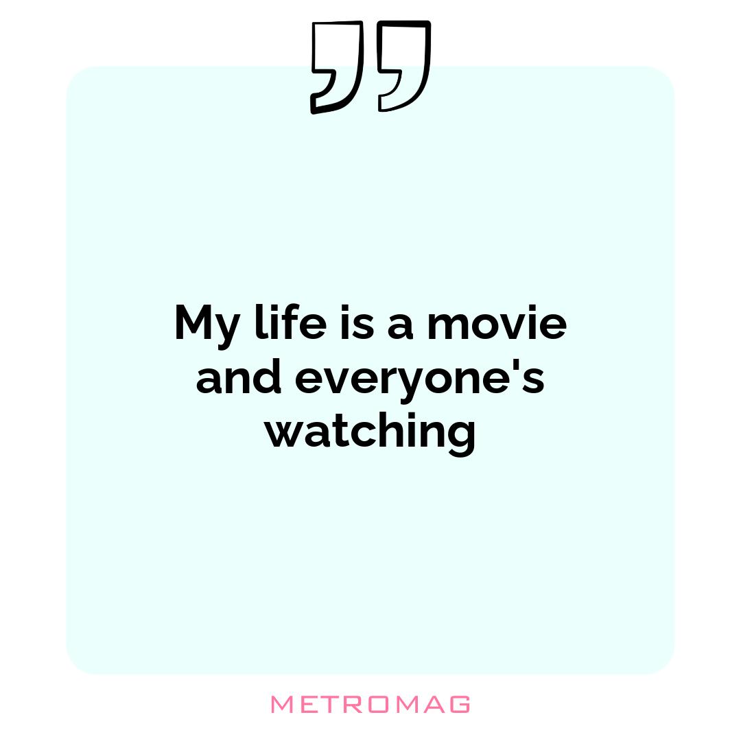 My life is a movie and everyone's watching