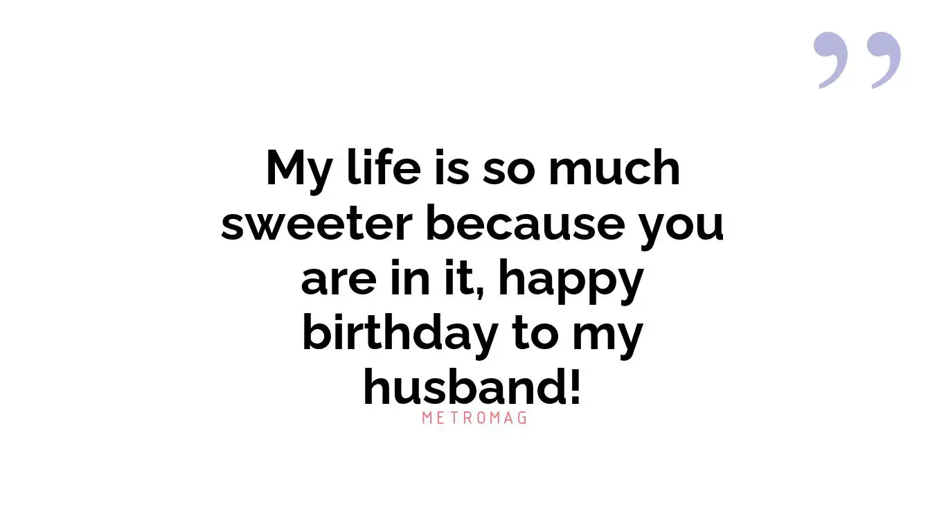 My life is so much sweeter because you are in it, happy birthday to my husband!