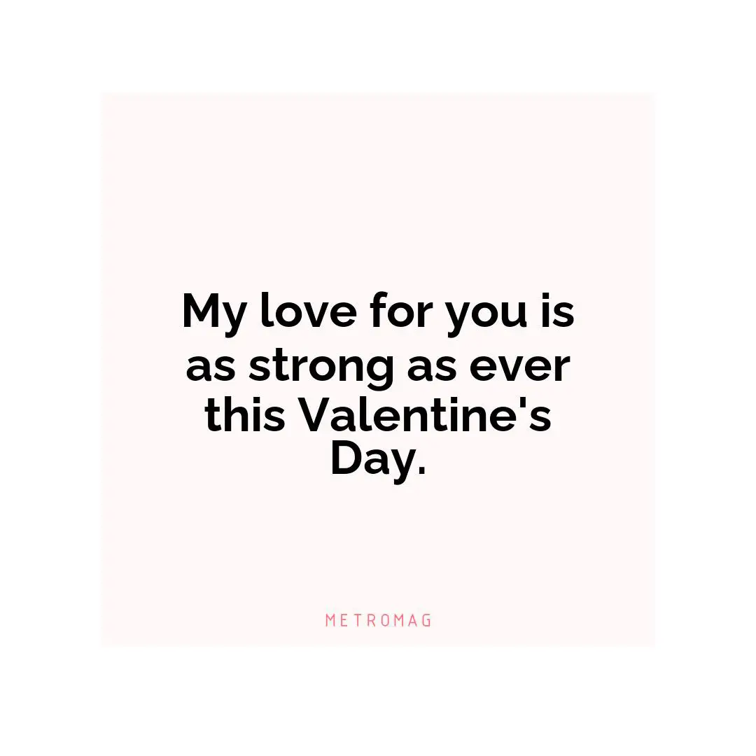 My love for you is as strong as ever this Valentine's Day.