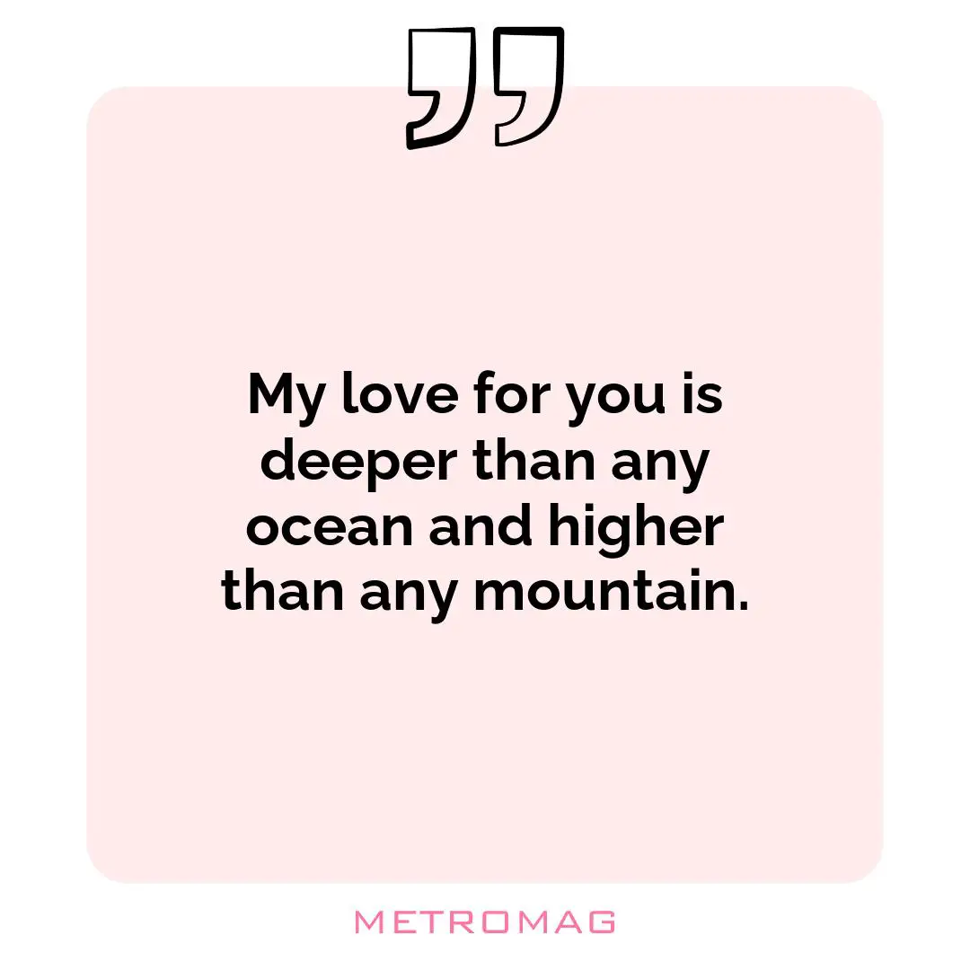 My love for you is deeper than any ocean and higher than any mountain.