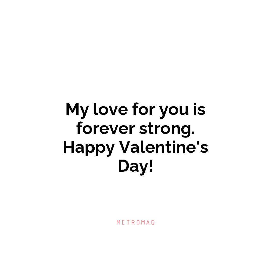 My love for you is forever strong. Happy Valentine's Day!