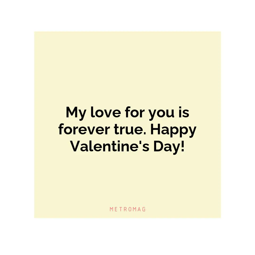 My love for you is forever true. Happy Valentine's Day!