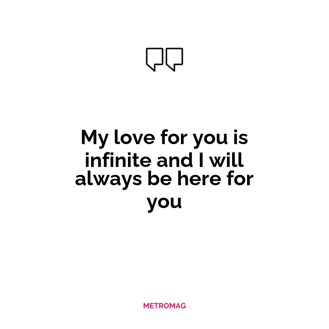 My love for you is infinite and I will always be here for you
