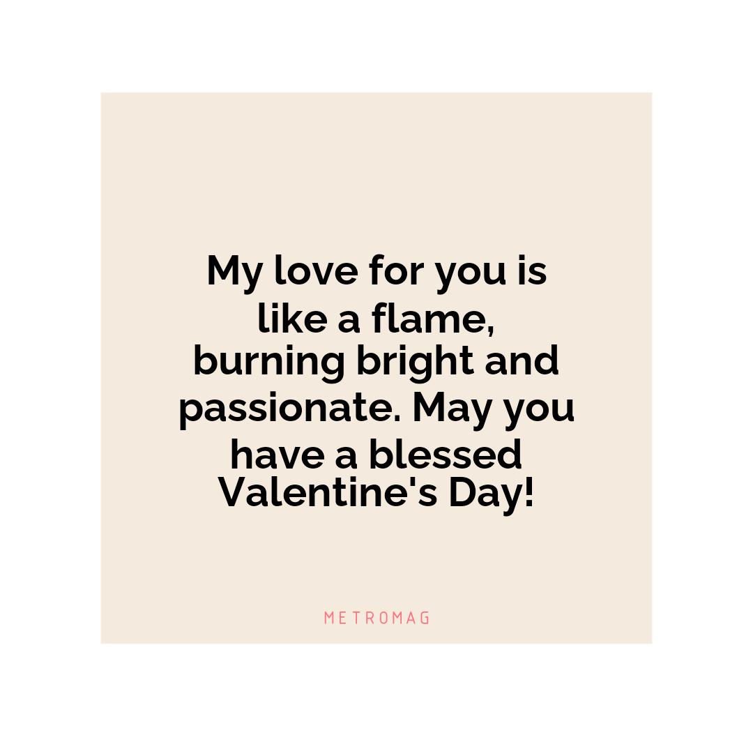 My love for you is like a flame, burning bright and passionate. May you have a blessed Valentine's Day!