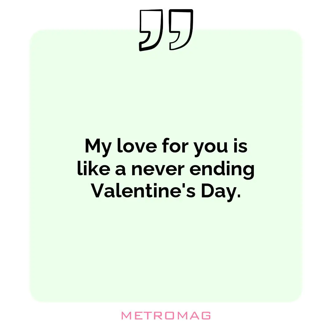 My love for you is like a never ending Valentine's Day.