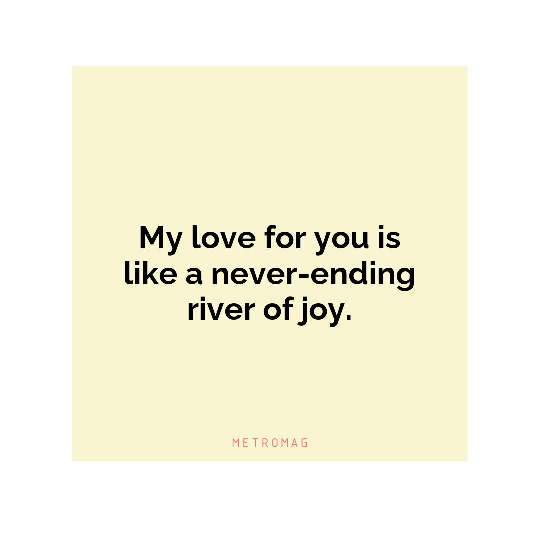 My love for you is like a never-ending river of joy.
