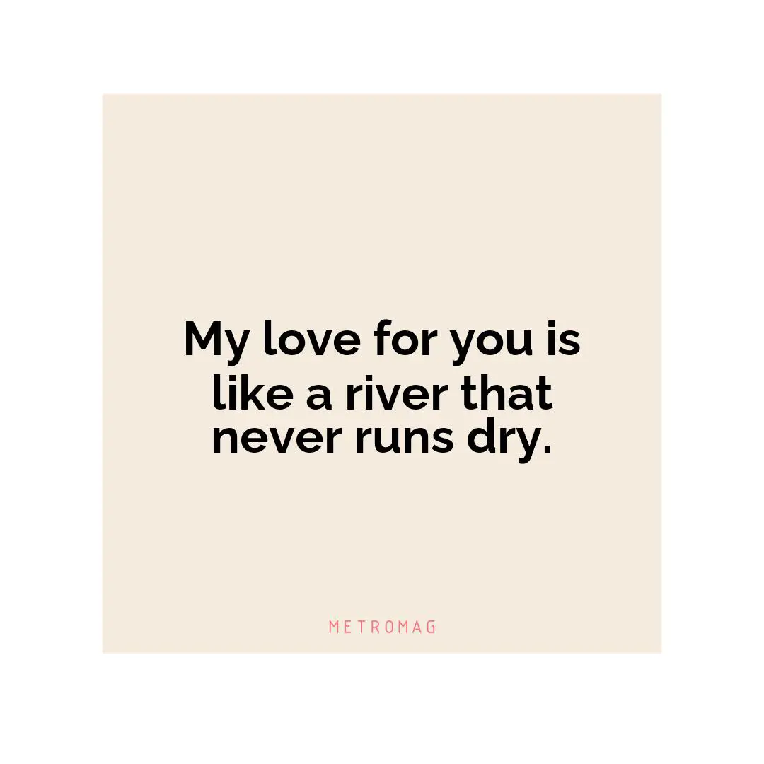 My love for you is like a river that never runs dry.