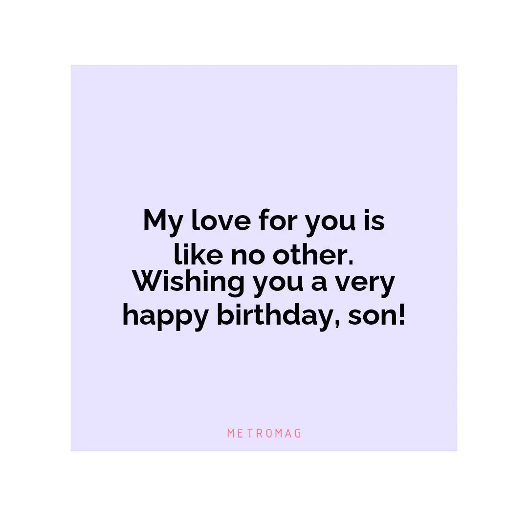 My love for you is like no other. Wishing you a very happy birthday, son!