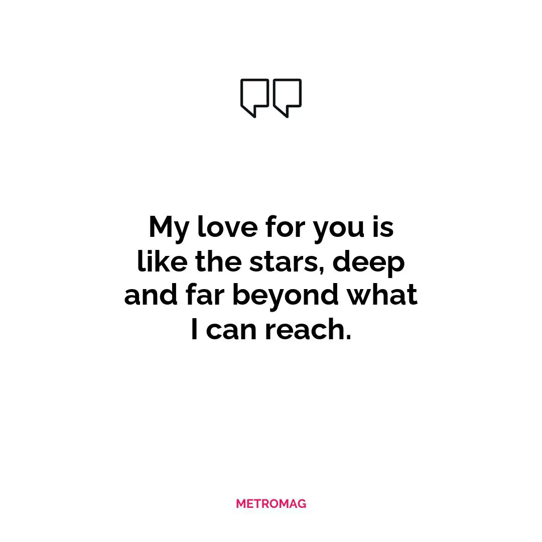 My love for you is like the stars, deep and far beyond what I can reach.