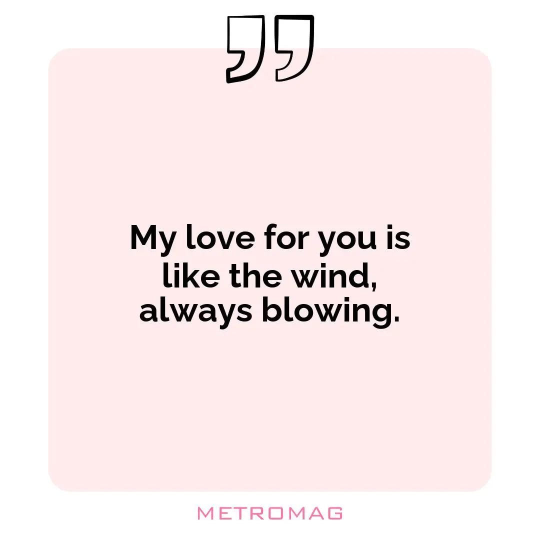 My love for you is like the wind, always blowing.