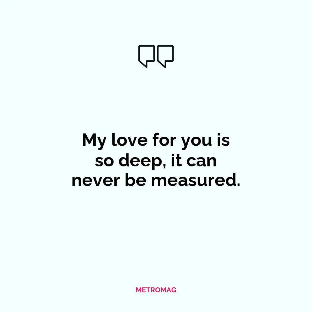My love for you is so deep, it can never be measured.