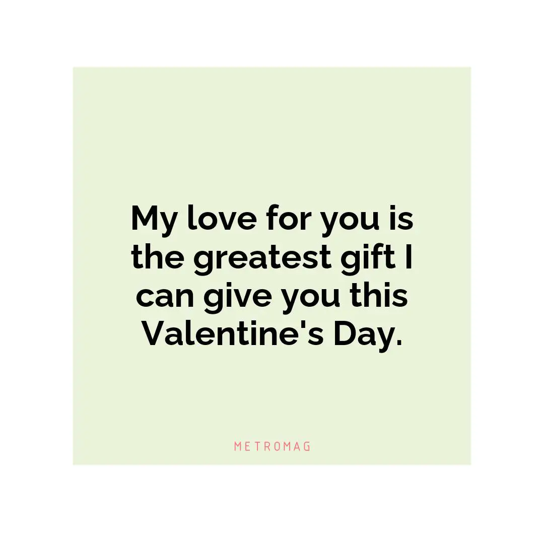 My love for you is the greatest gift I can give you this Valentine's Day.