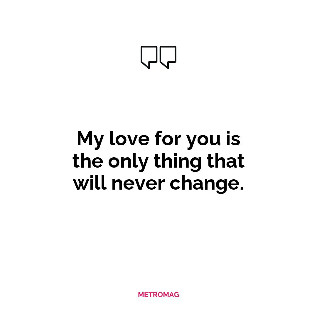 My love for you is the only thing that will never change.