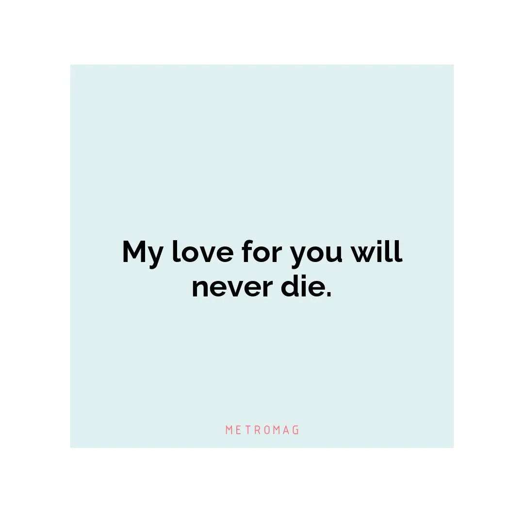 My love for you will never die.