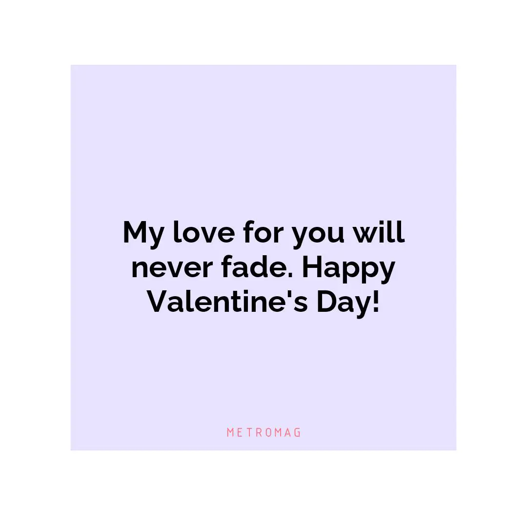 My love for you will never fade. Happy Valentine's Day!