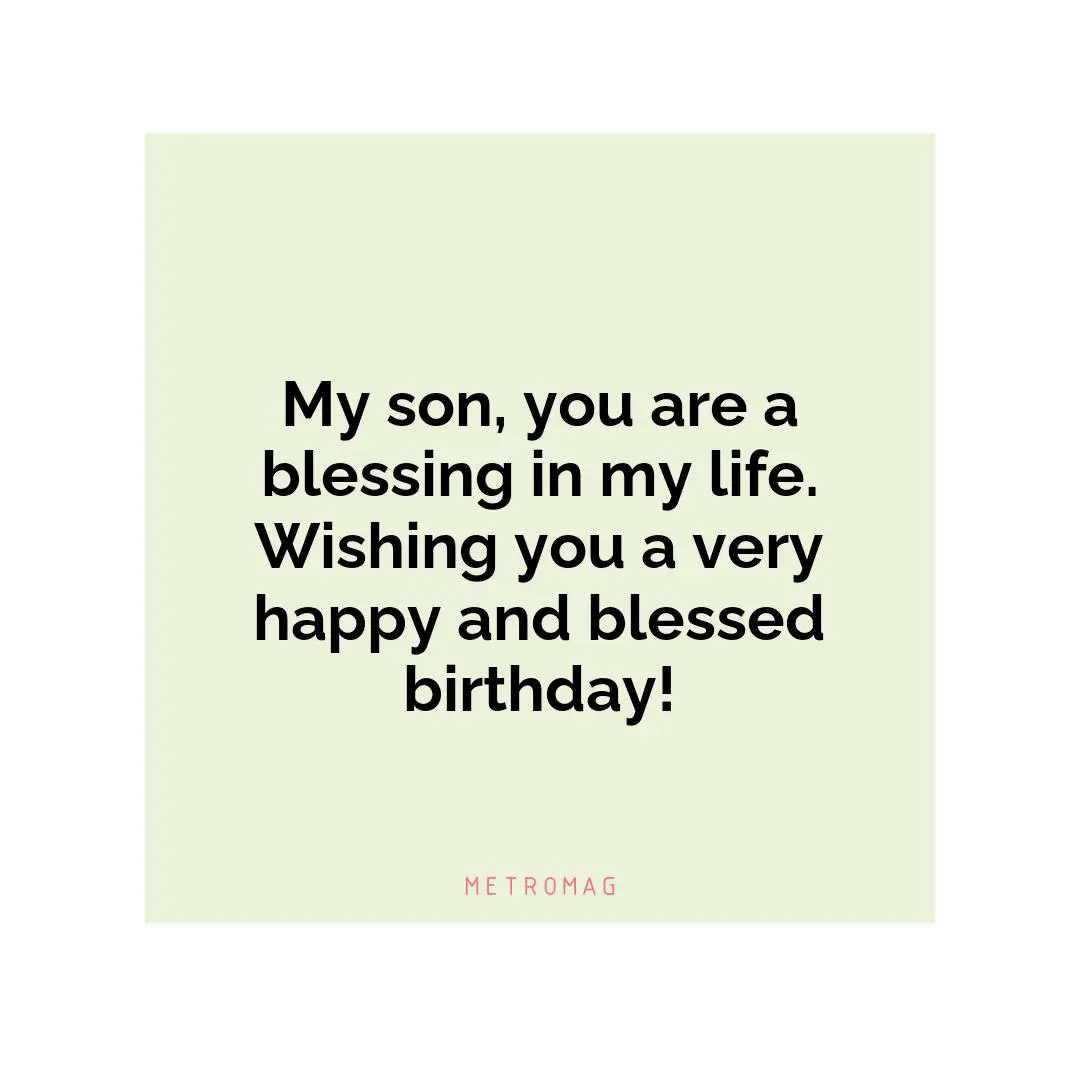 My son, you are a blessing in my life. Wishing you a very happy and blessed birthday!