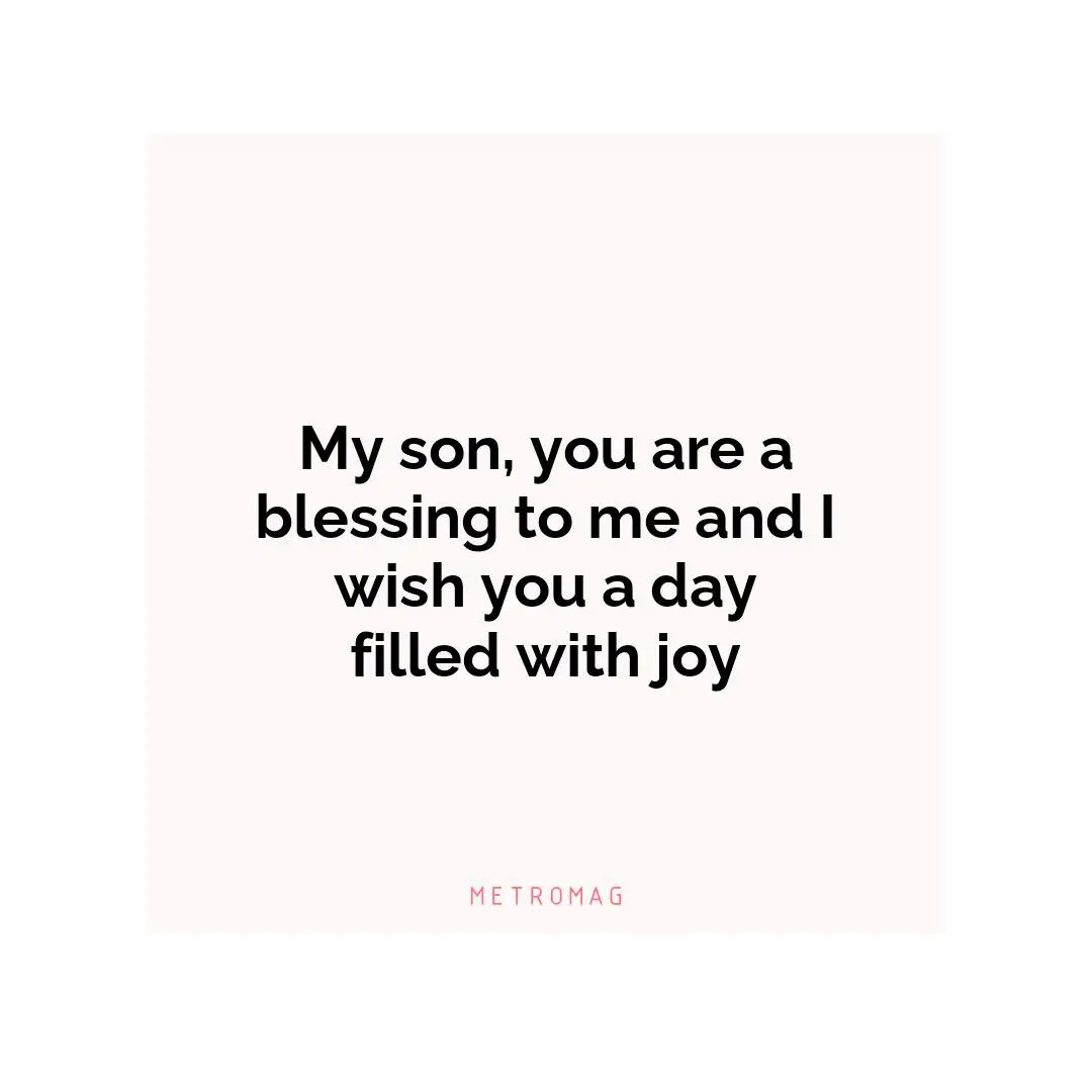 My son, you are a blessing to me and I wish you a day filled with joy