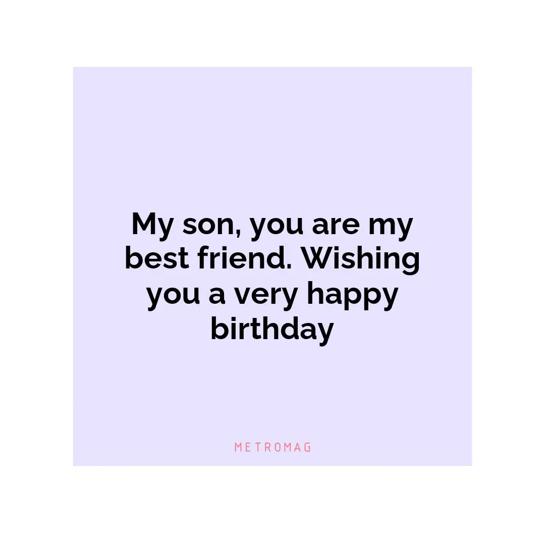My son, you are my best friend. Wishing you a very happy birthday