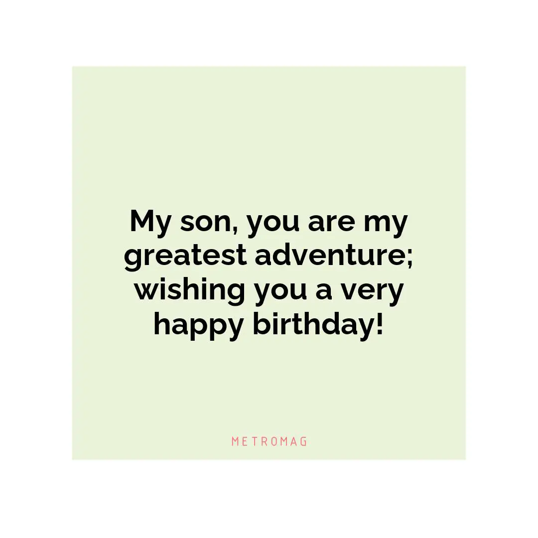 My son, you are my greatest adventure; wishing you a very happy birthday!