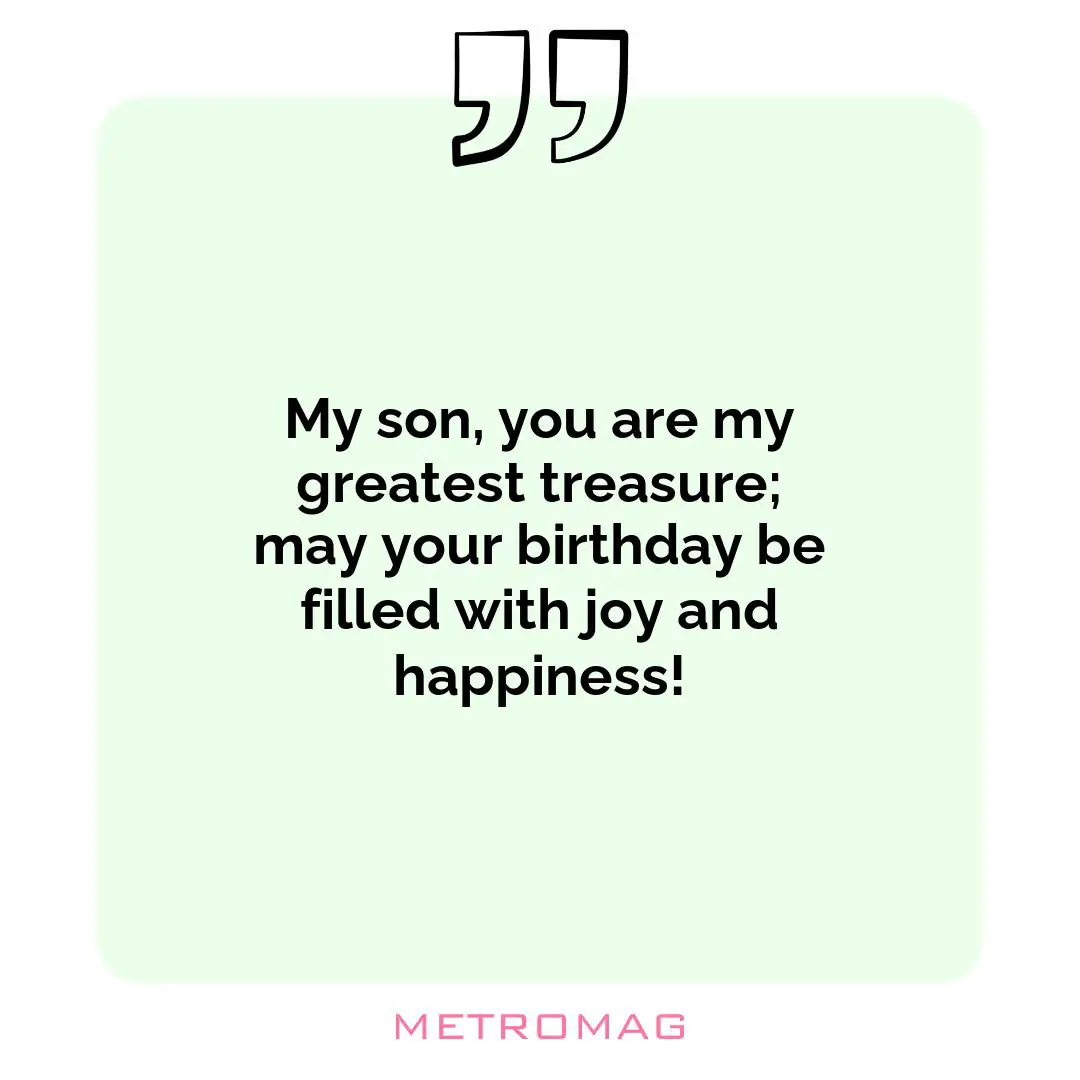 My son, you are my greatest treasure; may your birthday be filled with joy and happiness!