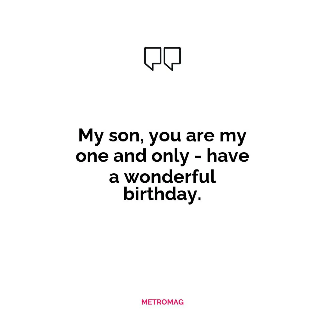 My son, you are my one and only - have a wonderful birthday.