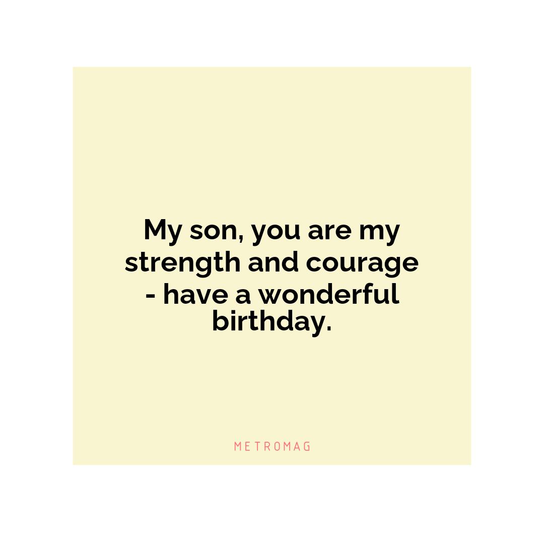 My son, you are my strength and courage - have a wonderful birthday.