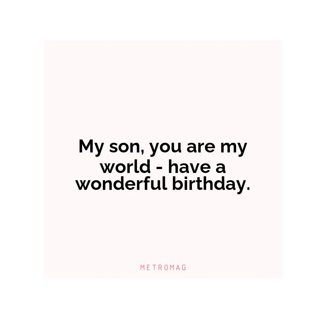 My son, you are my world - have a wonderful birthday.
