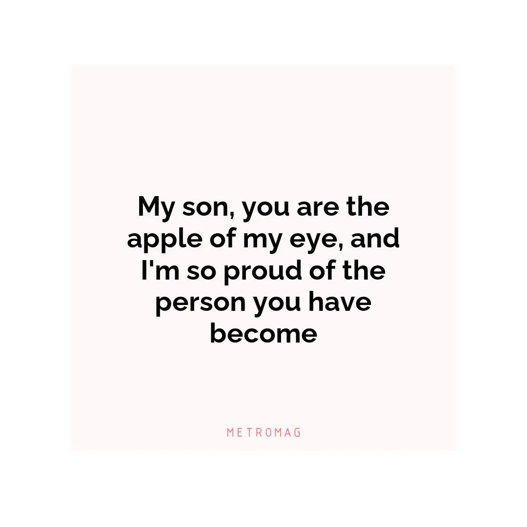 My son, you are the apple of my eye, and I'm so proud of the person you have become