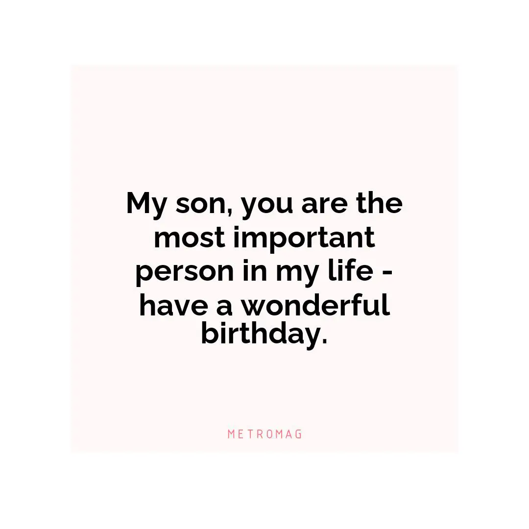 My son, you are the most important person in my life - have a wonderful birthday.