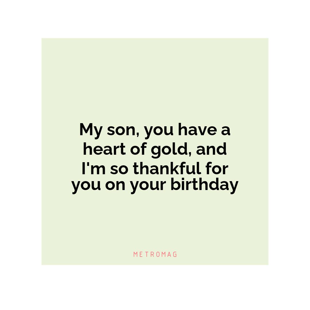 My son, you have a heart of gold, and I'm so thankful for you on your birthday
